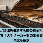ピアノ調律を依頼する際の料金相場と選び方！大手メーカ－等の出張費用や頻度も解説