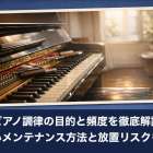 ピアノ調律の目的と頻度を徹底解説｜正しいメンテナンス方法と放置リスクも詳説