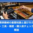 ピアノ調律機械の基礎知識と選び方ガイド！種類・工具・精度・購入前チェックまで解説